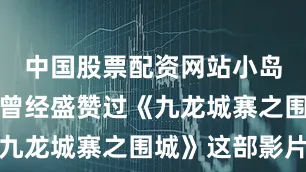 中国股票配资网站小岛秀夫此前曾经盛赞过《九龙城寨之围城》这部影片