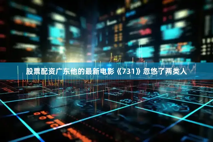 股票配资广东他的最新电影《731》忽悠了两类人