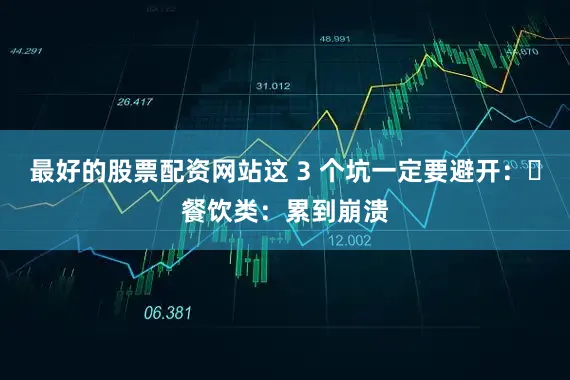 最好的股票配资网站这 3 个坑一定要避开：・餐饮类：累到崩溃