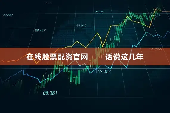 在线股票配资官网        话说这几年