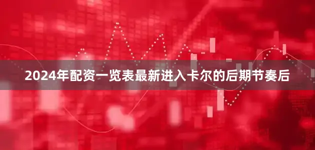 2024年配资一览表最新进入卡尔的后期节奏后