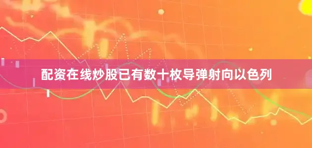 配资在线炒股已有数十枚导弹射向以色列