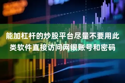 能加杠杆的炒股平台尽量不要用此类软件直接访问网银账号和密码