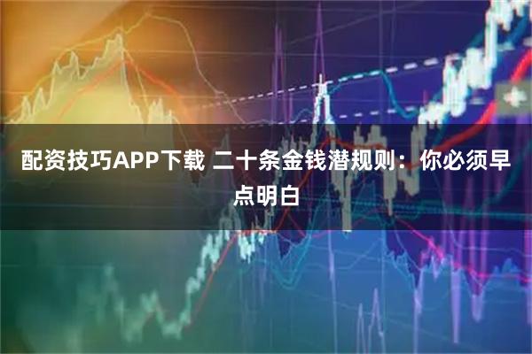 配资技巧APP下载 二十条金钱潜规则：你必须早点明白