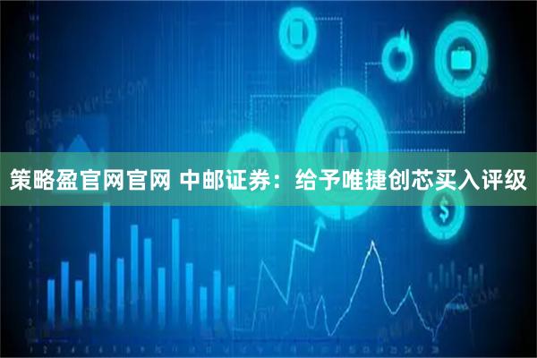 策略盈官网官网 中邮证券：给予唯捷创芯买入评级