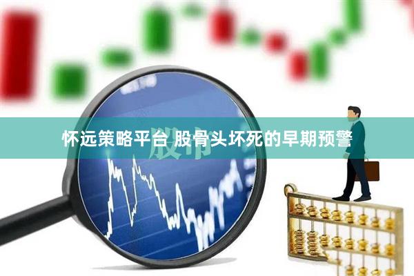 怀远策略平台 股骨头坏死的早期预警