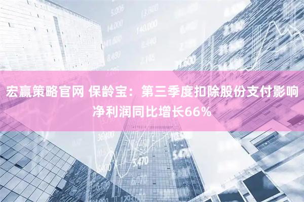 宏赢策略官网 保龄宝：第三季度扣除股份支付影响净利润同比增长66%