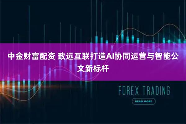中金财富配资 致远互联打造AI协同运营与智能公文新标杆