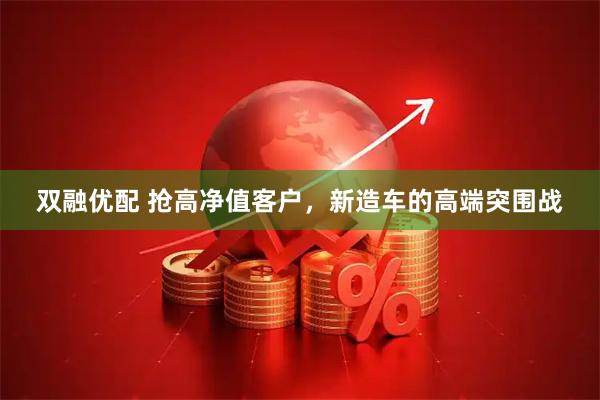 双融优配 抢高净值客户，新造车的高端突围战