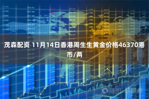 茂森配资 11月14日香港周生生黄金价格46370港币/两