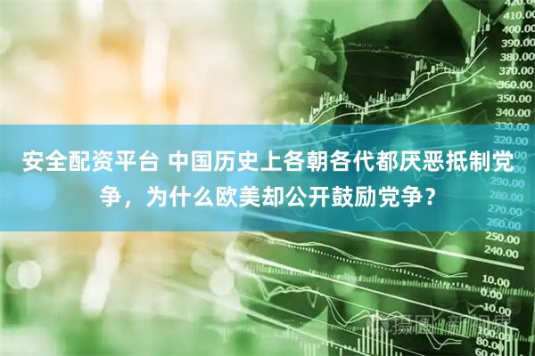 安全配资平台 中国历史上各朝各代都厌恶抵制党争，为什么欧美却公开鼓励党争？