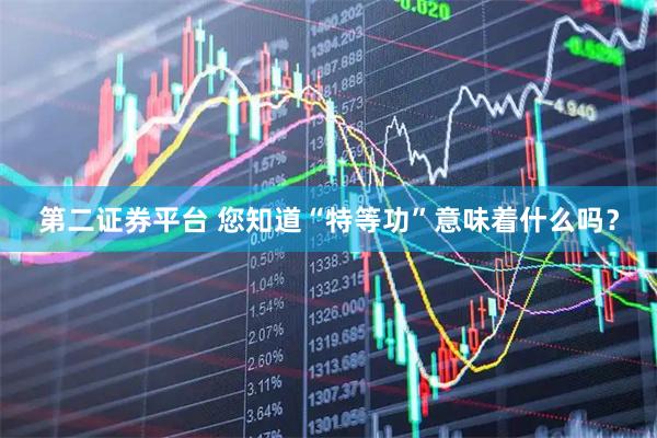 第二证券平台 您知道“特等功”意味着什么吗？