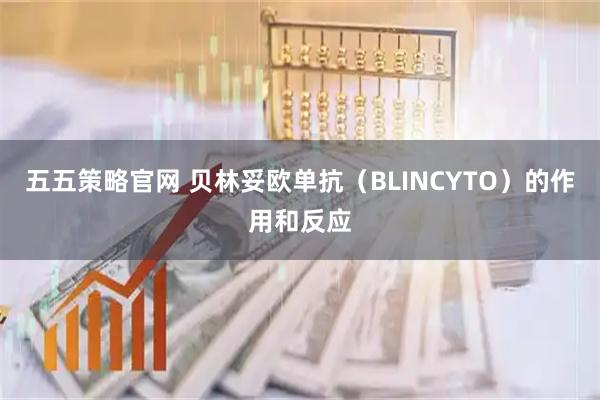 五五策略官网 贝林妥欧单抗（BLINCYTO）的作用和反应