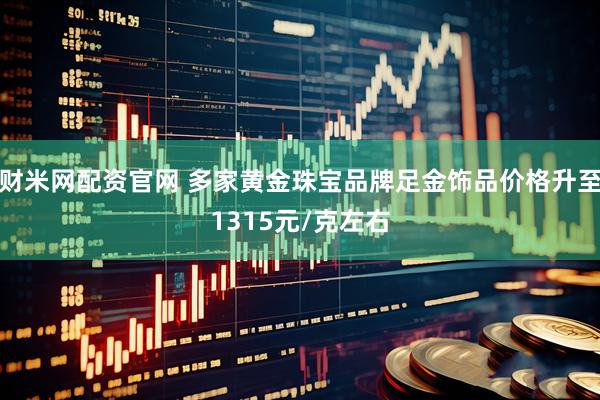 财米网配资官网 多家黄金珠宝品牌足金饰品价格升至1315元/克左右