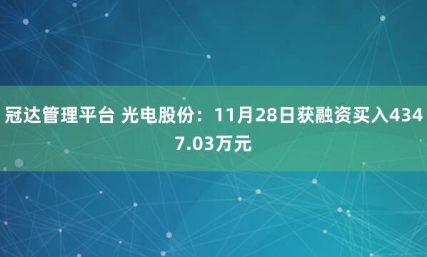 冠达管理平台 光电股份：11月28日获融资买入4347.03万元