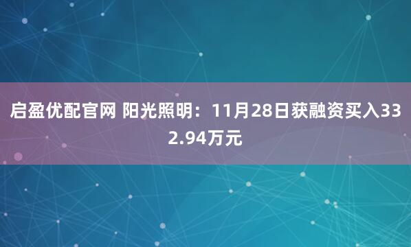启盈优配官网 阳光照明：11月28日获融资买入332.94万元