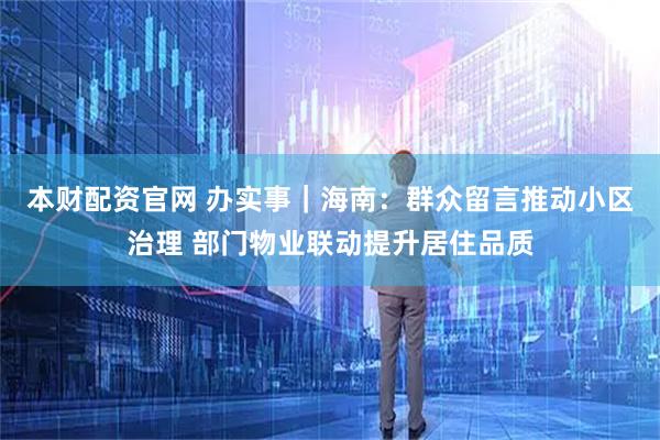 本财配资官网 办实事｜海南：群众留言推动小区治理 部门物业联动提升居住品质
