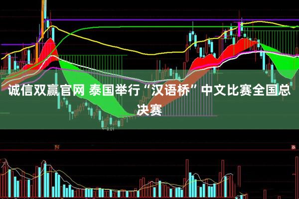 诚信双赢官网 泰国举行“汉语桥”中文比赛全国总决赛